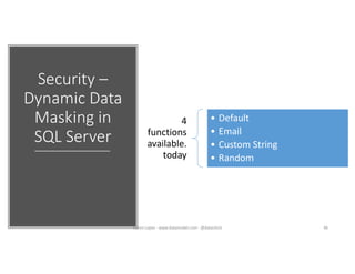 Security –
Dynamic Data
Masking in
SQL Server
4
functions
available.
today
• Default
• Email
• Custom String
• Random
46Karen Lopez - www.datamodel.com - @datachick
 