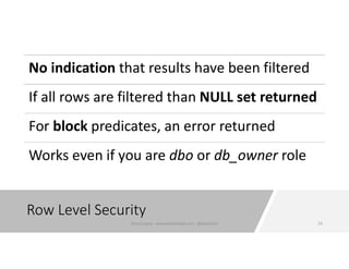 Row Level Security
No indication that results have been filtered
If all rows are filtered than NULL set returned
For block predicates, an error returned
Works even if you are dbo or db_owner role
53Karen Lopez - www.datamodel.com - @datachick
 