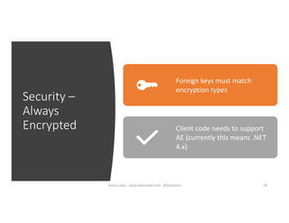 Security –
Always
Encrypted
Foreign keys must match
encryption types
Client code needs to support
AE (currently this means .NET
4.x)
58Karen Lopez - www.datamodel.com - @datachick
 
