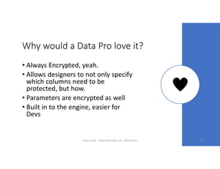 Why would a Data Pro love it?
• Always Encrypted, yeah.
• Allows designers to not only specify
which columns need to be
protected, but how.
• Parameters are encrypted as well
• Built in to the engine, easier for
Devs
60Karen Lopez - www.datamodel.com - @datachick
 