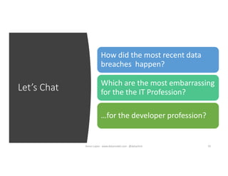 Let’s Chat
10
How did the most recent data
breaches happen?
Which are the most embarrassing
for the the IT Profession?
…for the developer profession?
Karen Lopez - www.datamodel.com - @datachick
 