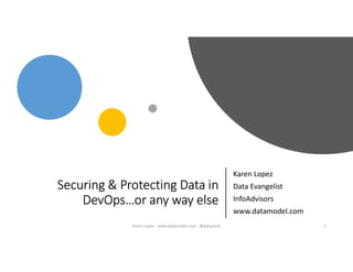 Securing & Protecting Data in
DevOps…or any way else
Karen Lopez
Data Evangelist
InfoAdvisors
www.datamodel.com
1Karen Lopez - www.datamodel.com - @datachick
 