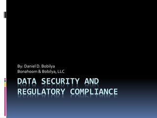 DATA SECURITY AND
REGULATORY COMPLIANCE
By: Daniel D. Bobilya
Bonahoom & Bobilya, LLC
 
