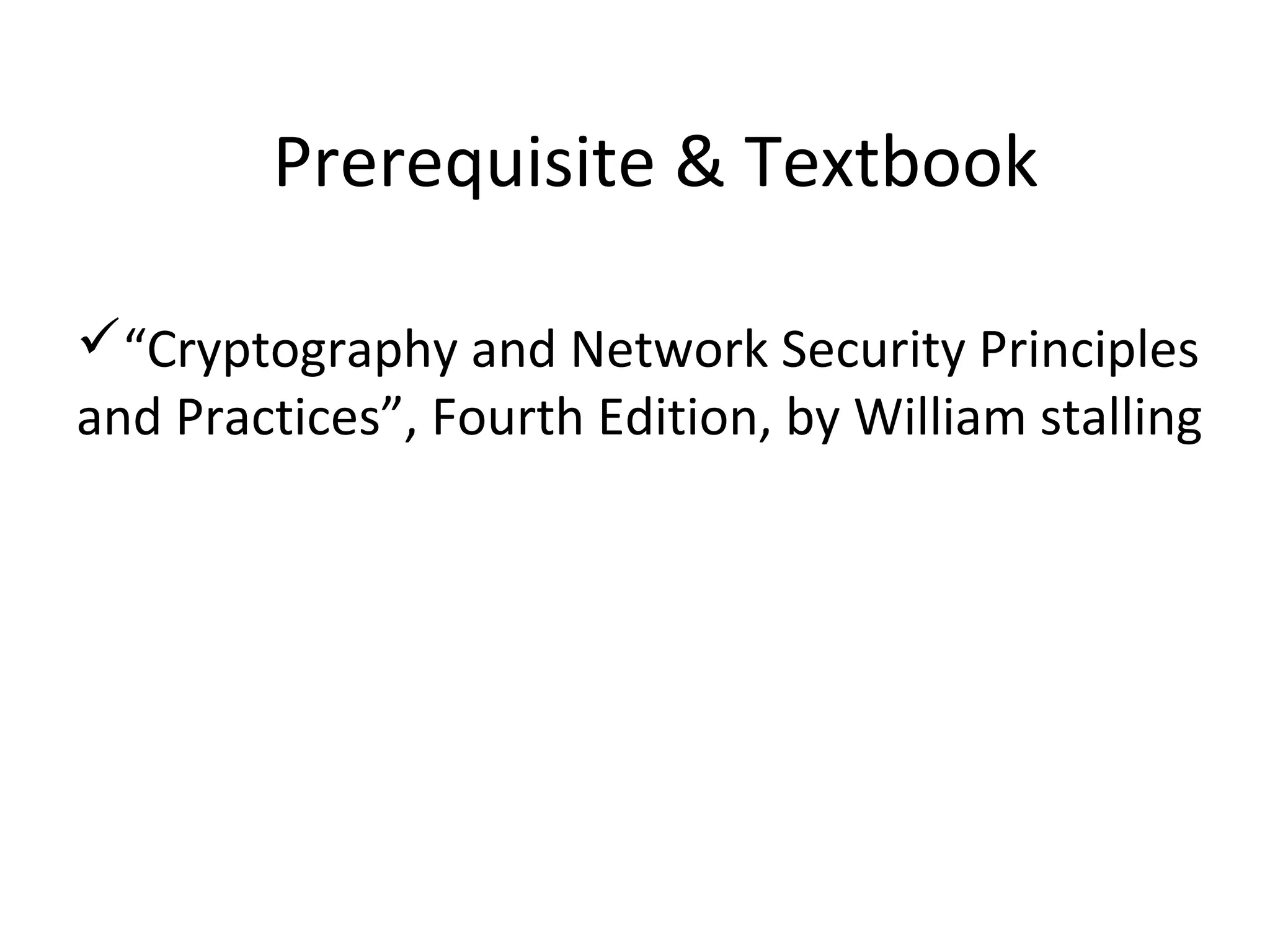 Prerequisite & Textbook
“Cryptography and Network Security Principles
and Practices”, Fourth Edition, by William stalling
 