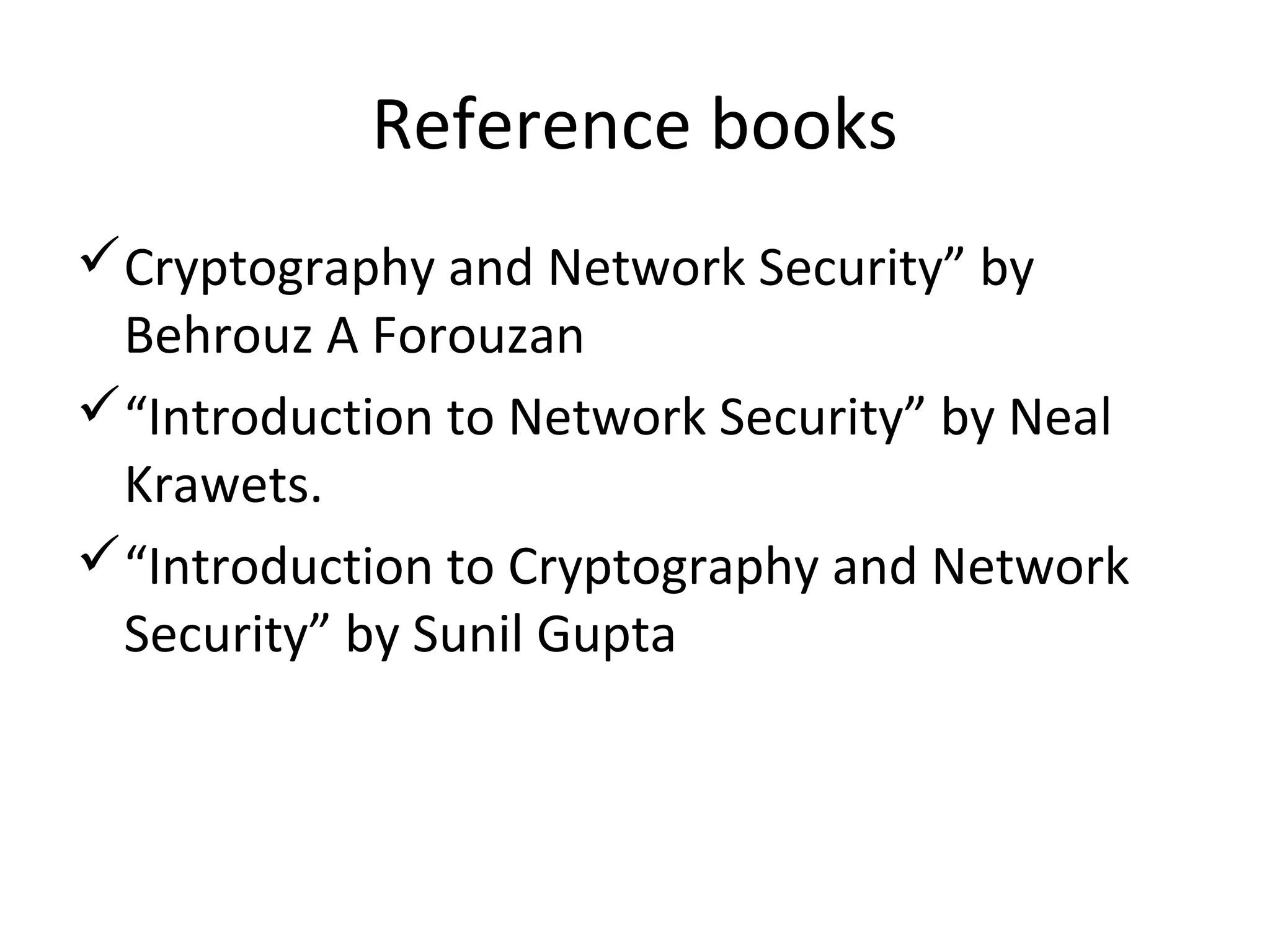 Reference books
Cryptography and Network Security” by
Behrouz A Forouzan
“Introduction to Network Security” by Neal
Krawets.
“Introduction to Cryptography and Network
Security” by Sunil Gupta
 