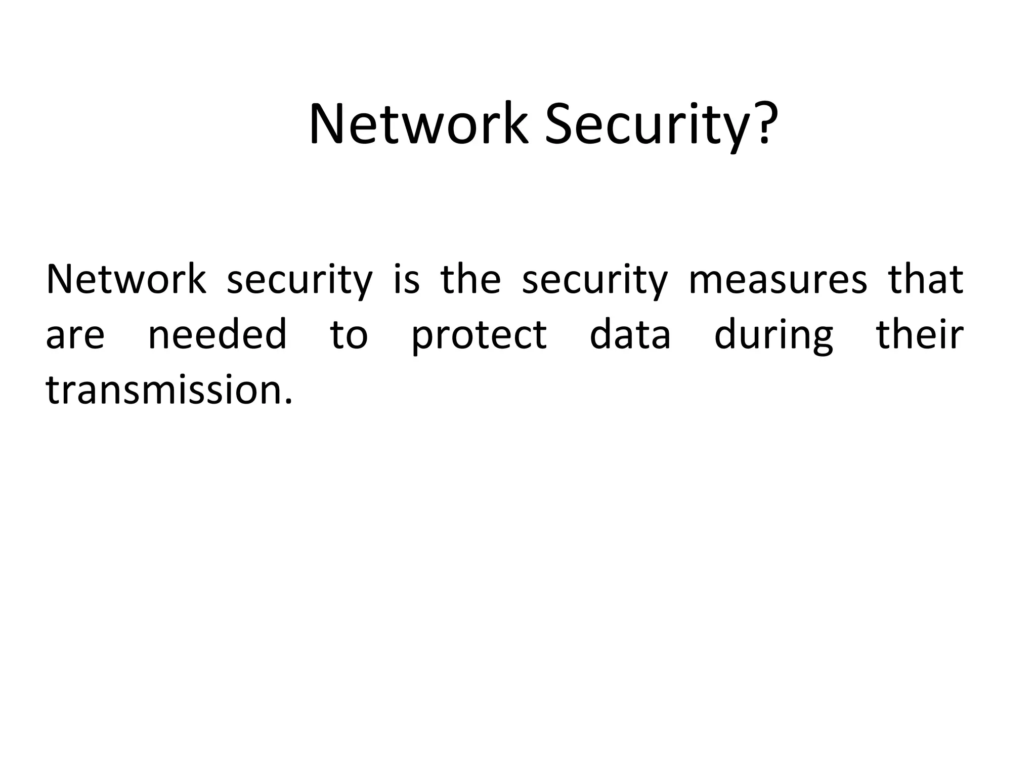Network Security?
Network security is the security measures that
are needed to protect data during their
transmission.
 