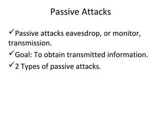 Passive Attacks
Passive attacks eavesdrop, or monitor,
transmission.
Goal: To obtain transmitted information.
2 Types of passive attacks.
 