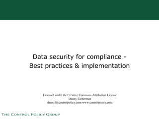 Data security for compliance - Best practices & implementation Licensed under the Creative Commons Attribution License Danny Lieberman dannyl@controlpolicy.com www.controlpolicy.com 