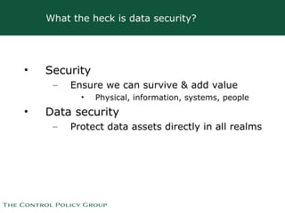 What the heck is data security? <ul><li>Security </li></ul><ul><ul><li>Ensure we can survive & add value </li></ul></ul><u...
