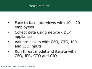 Measurement <ul><li>Face to face interviews with 10 – 20 employees </li></ul><ul><li>Collect data using network DLP applia...