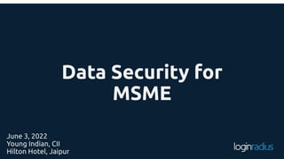 Data Security for
MSME
June 3, 2022
Young Indian, CII
Hilton Hotel, Jaipur
 