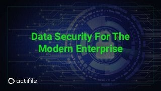 Data Security For The
Modern Enterprise
 