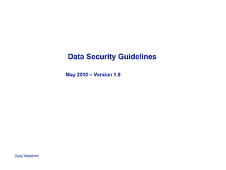 Data Security Guidelines

               May 2010 – Version 1.0




Gary Waldrom
 
