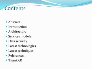 Contents

 Abstract
 Introduction
 Architecture
 Services models
 Data security
 Latest technologies
 Latest techniques
 References
 Thank Q!
 
