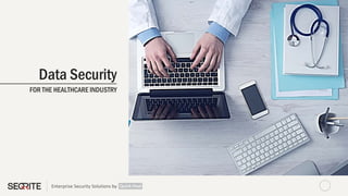 Enterprise Security Solutions by
Data Security
FOR THE HEALTHCARE INDUSTRY
 