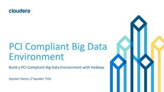 PCI Compliant Big Data
Environment
Speaker Name // Speaker Title
Build a PCI-Compliant Big Data Environment with Hadoop
 