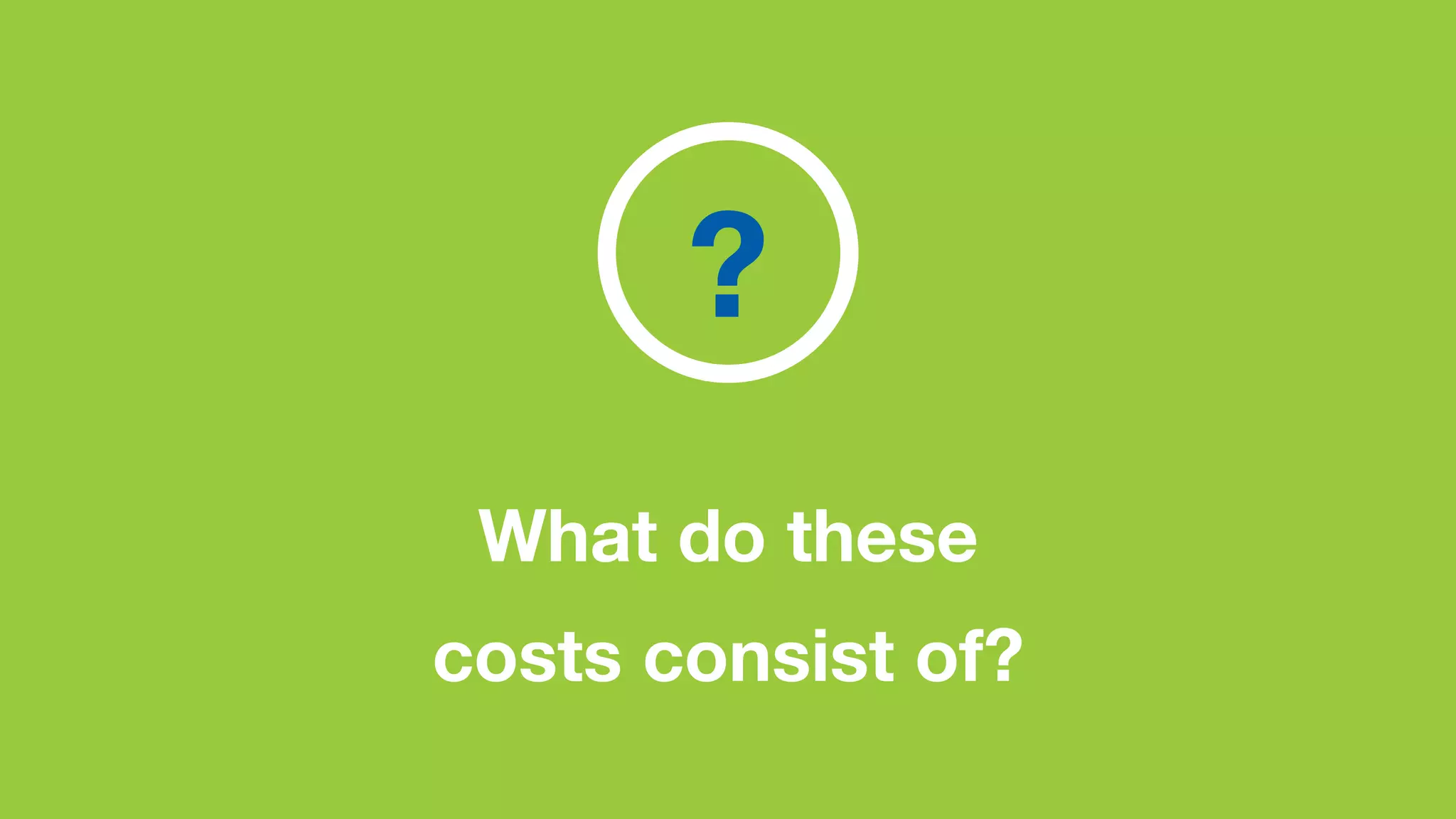 What do these
costs consist of?
?
 