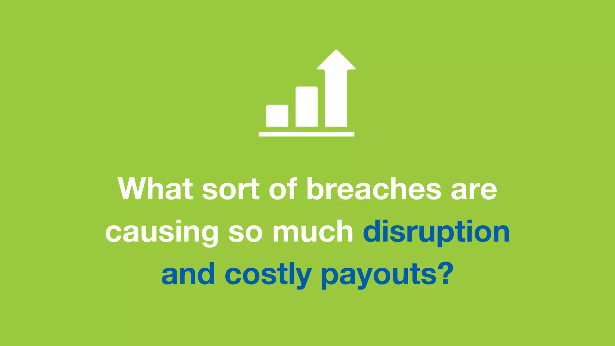 What sort of breaches are
causing so much disruption
and costly payouts?
 
