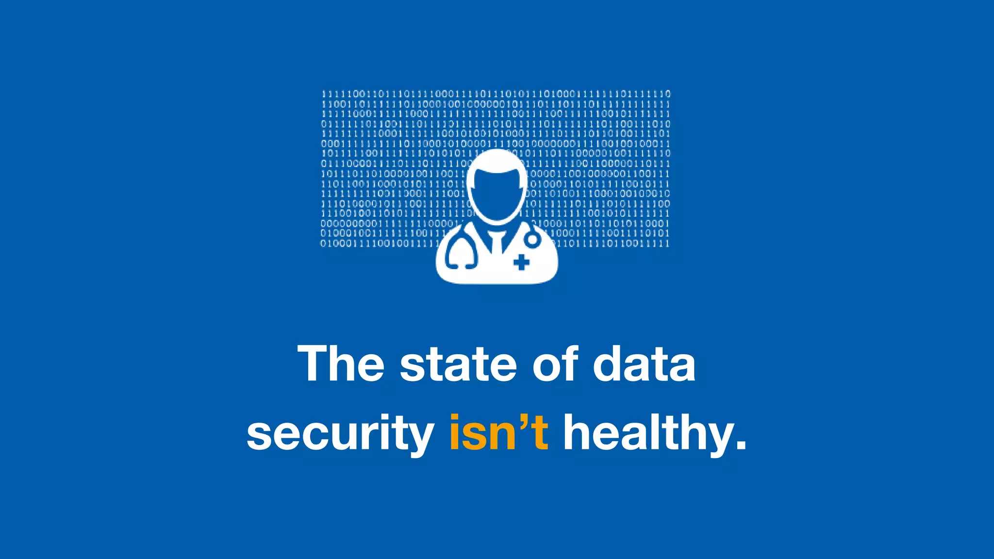 The state of data
security isn’t healthy.
 