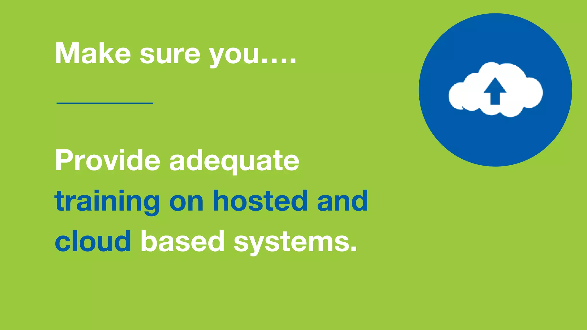 Make sure you….
Provide adequate
training on hosted and
cloud based systems.
 