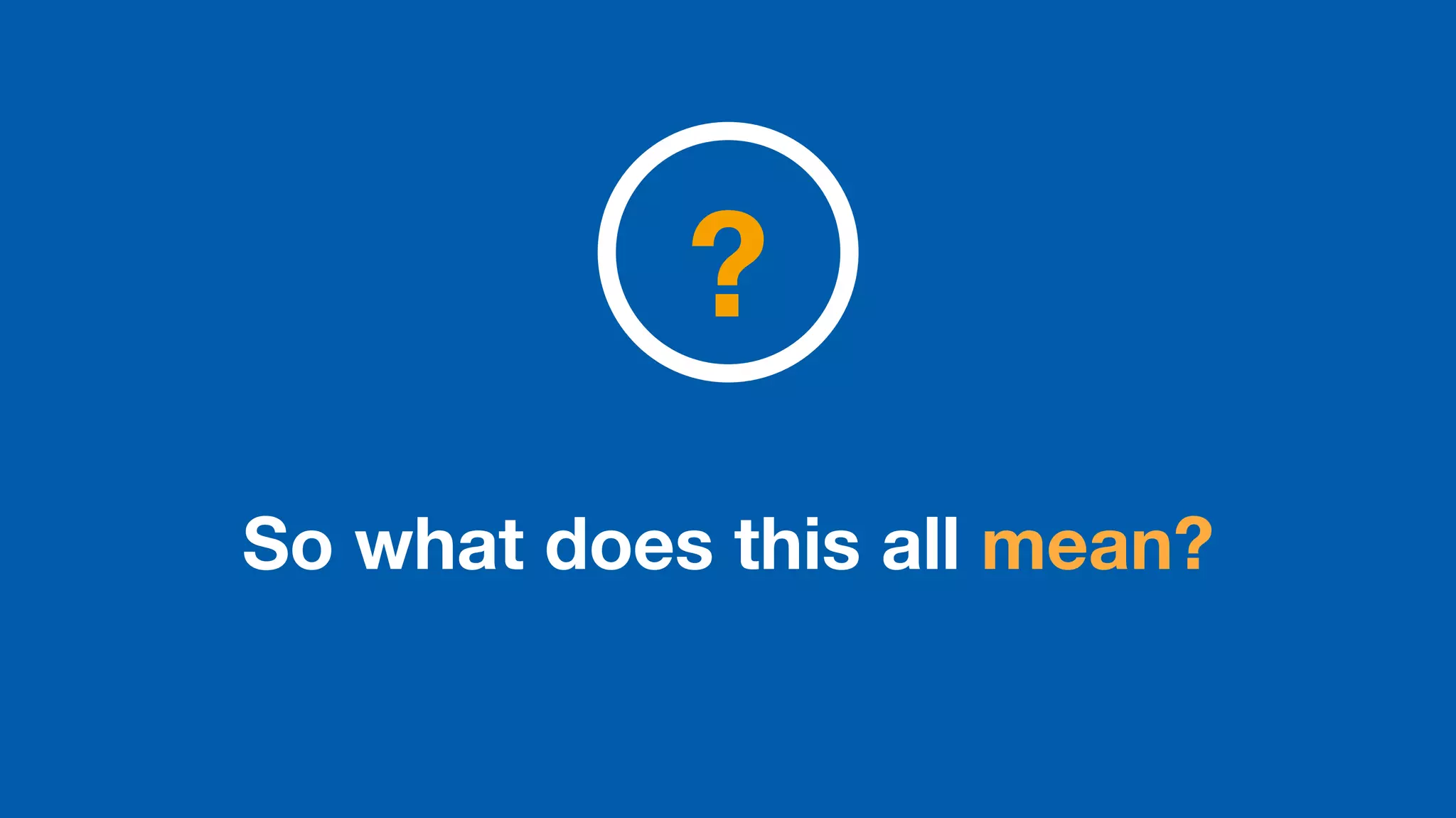 So what does this all mean?
?
 