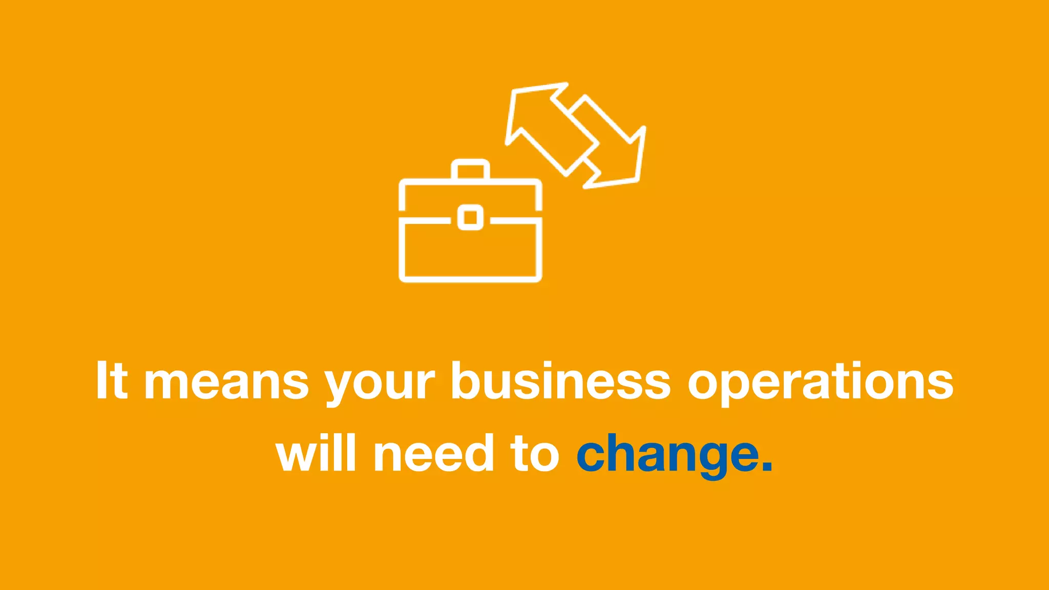 It means your business operations
will need to change.
 