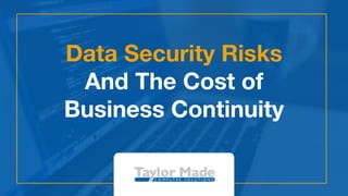 Data Security Risks
And The Cost of
Business Continuity
 