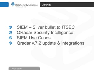 Agenda

SIEM – Silver bullet to ITSEC
QRadar Security Intelligence
SIEM Use Cases
Qradar v.7.2 update & integrations

 