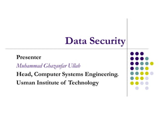 Data Security Presenter Muhammad Ghazanfar Ullah Head, Computer Systems Engineering. Usman Institute of Technology 