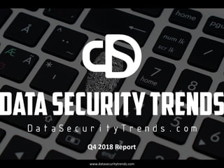 Q4 2018 Report
www.datasecuritytrends.com
 