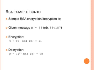 RSA EXAMPLE CONTD
 Sample RSA encryption/decryption is:
 Given message M = 88 (nb. 88<187)
 Encryption:
C = 887 mod 187 = 11
 Decryption:
M = 1123 mod 187 = 88
 