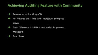 Achieving Auditing Feature with Community
➔ Percona server for MongoDB
➔ All features are same with MongoDB Enterprise
server
➔ Only Difference is UUID is not added in percona
MongoDB
➔ Free of cost
 