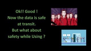 Ok!! Good !
Now the data is safe
at transit.
But what about
safety while Using ?
 