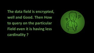 The data field is encrypted,
well and Good. Then How
to query on the particular
Field even it is having less
cardinality ?
 