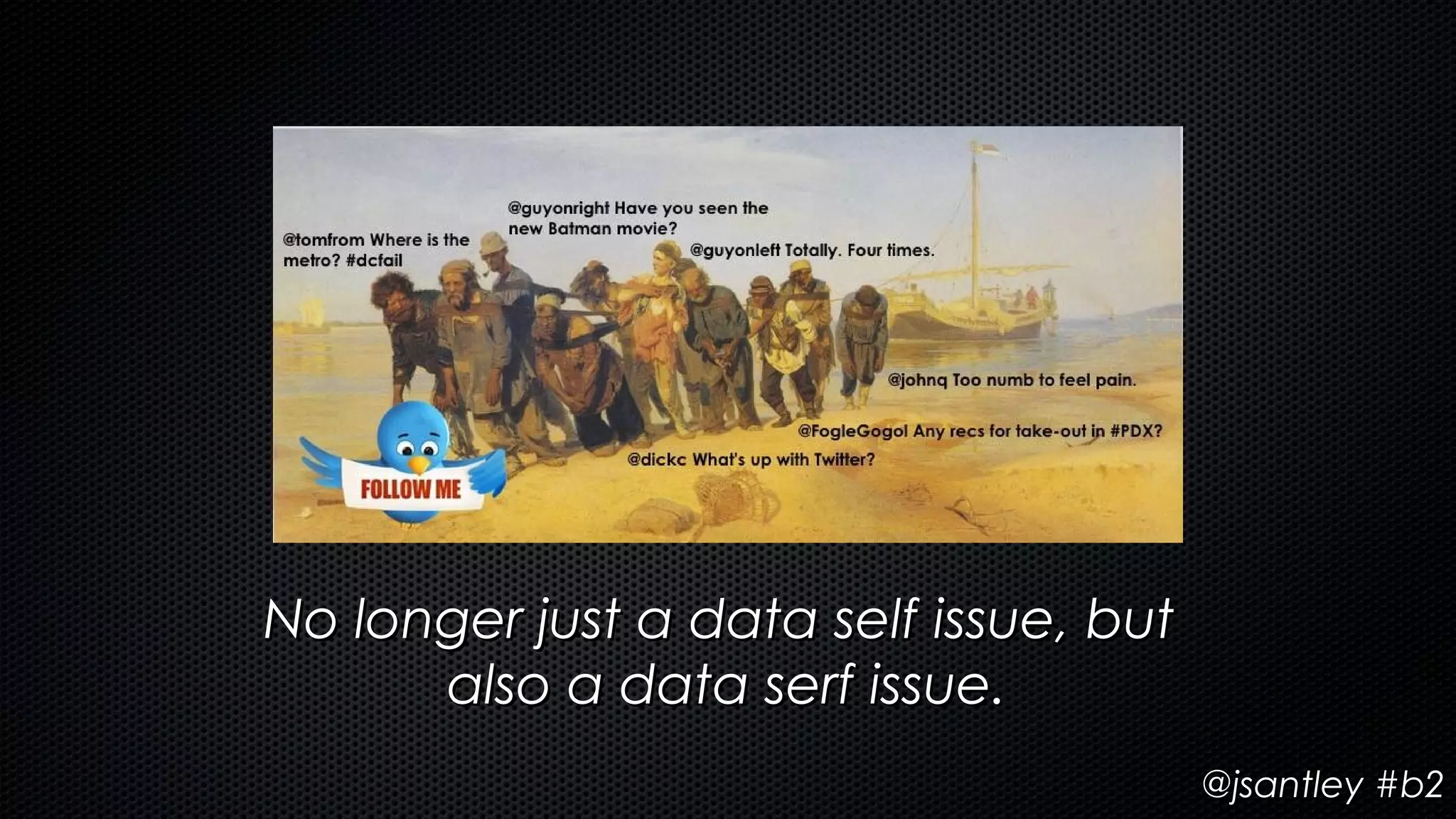 No longer just a data self issue, but
      also a data serf issue.
                                        @jsantley #b2
 