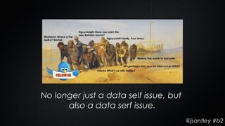 No longer just a data self issue, but
      also a data serf issue.
                                        @jsantley #b2
 
