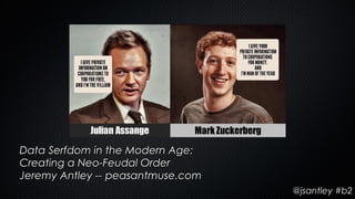 Data Serfdom in the Modern Age:
Creating a Neo-Feudal Order
Jeremy Antley -- peasantmuse.com
                                   @jsantley #b2
 