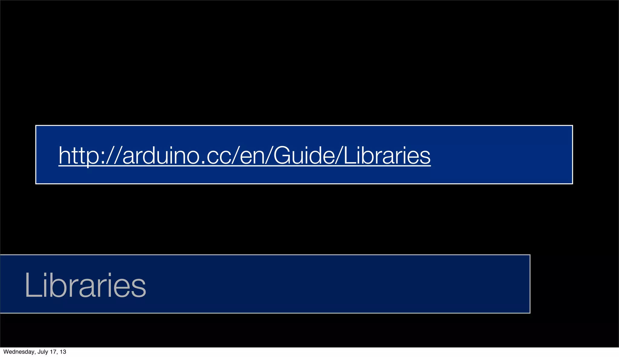 Libraries
http://arduino.cc/en/Guide/Libraries
Wednesday, July 17, 13
 