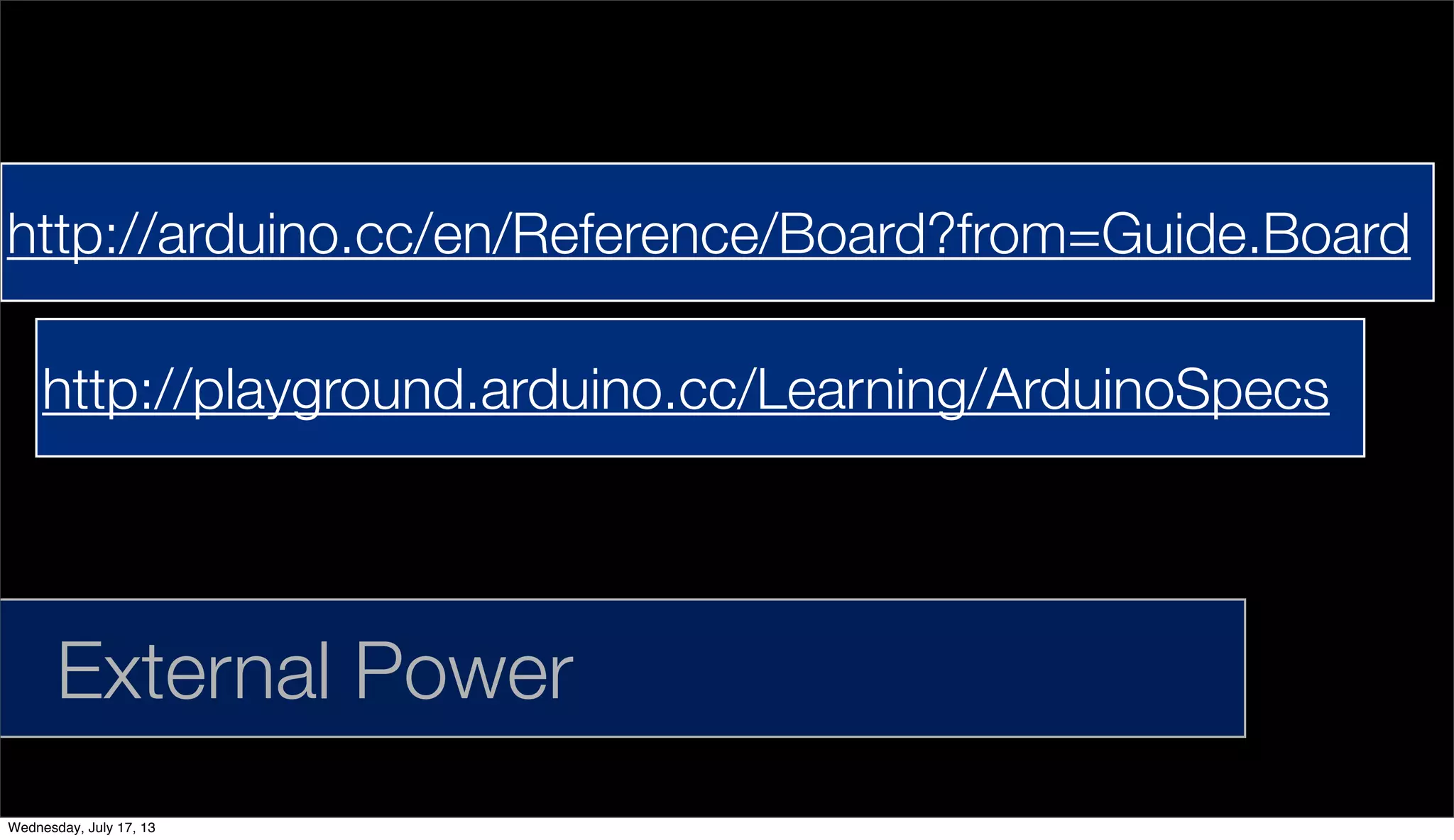 External Power
http://playground.arduino.cc/Learning/ArduinoSpecs
http://arduino.cc/en/Reference/Board?from=Guide.Board
Wednesday, July 17, 13
 