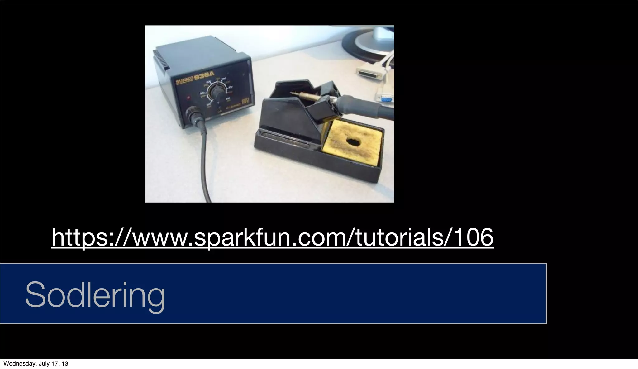 Sodlering
https://www.sparkfun.com/tutorials/106
Wednesday, July 17, 13
 