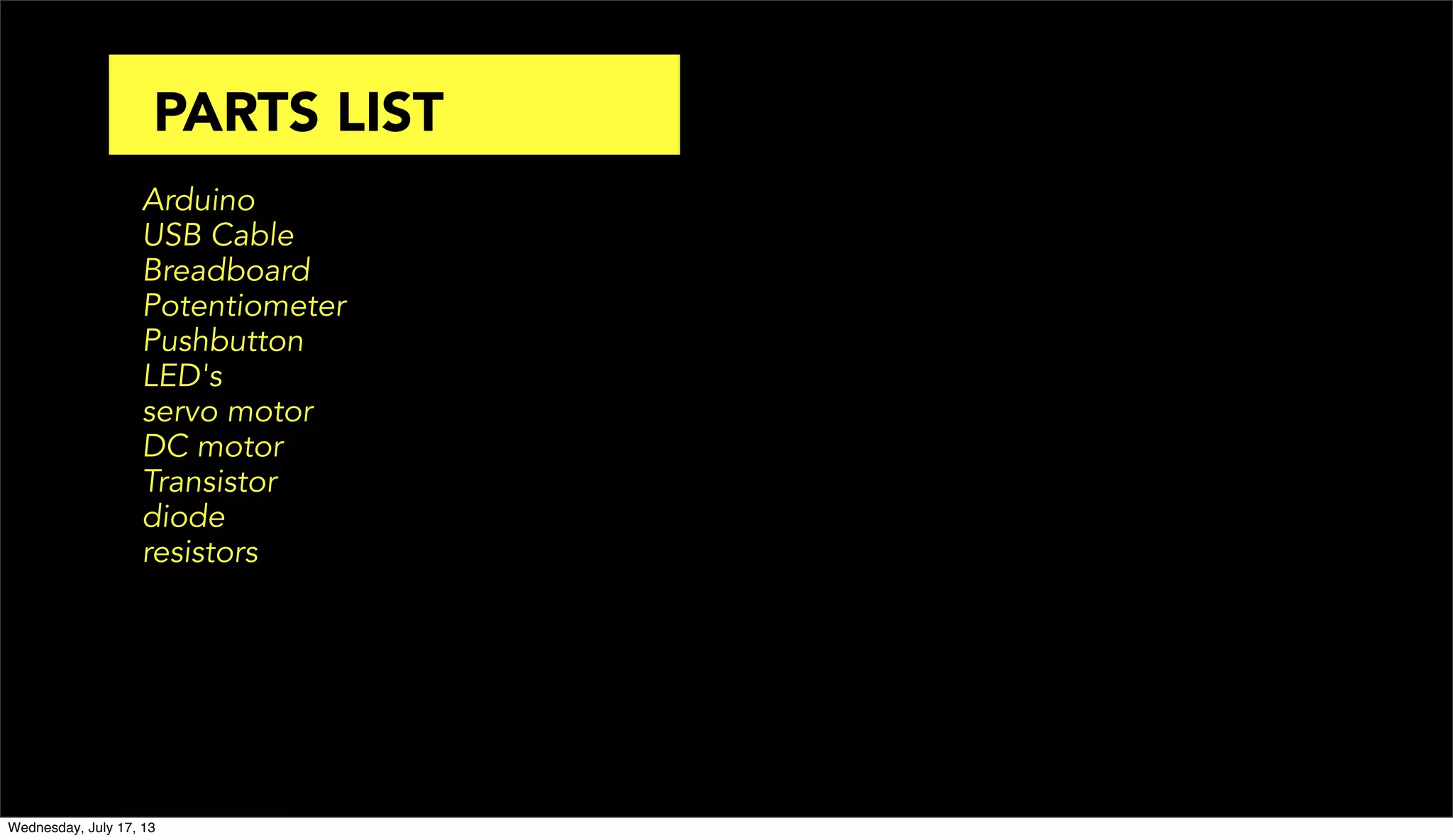 Arduino
USB Cable
Breadboard
Potentiometer
Pushbutton
LED's
servo motor
DC motor
Transistor
diode
resistors
PARTS LIST
Wednesday, July 17, 13
 