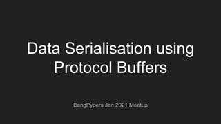 Data Serialisation using
Protocol Buffers
BangPypers Jan 2021 Meetup
 