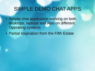 SIMPLE DEMO CHAT APPS
● Simple chat application working on both
desktops, laptops and Also on different
Operating systems
● Partial Inspiration from the Fifth Estate
 