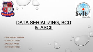 DATA SERIALIZING, BCD
& ASCII
GAURAVSINH PARMAR
(170410117023)
AADARSH PATEL
(170410117025)
 