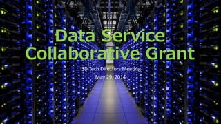 Data Service
Collaborative Grant
ISD Tech Directors Meeting
May 29, 2014
1
 