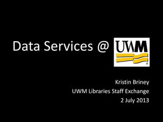 Data Services
Kristin Briney
UWM Libraries Staff Exchange
2 July 2013
 