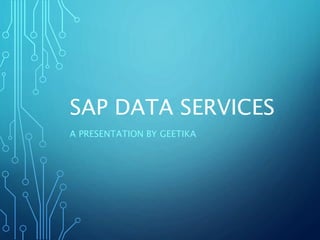 SAP DATA SERVICES
A PRESENTATION BY GEETIKA
 