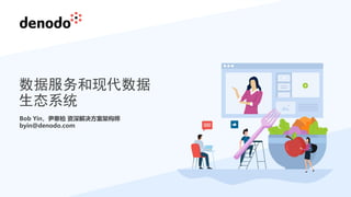 Bob Yin，尹寒柏 资深解决方案架构师
byin@denodo.com
数据服务和现代数据
生态系统
 