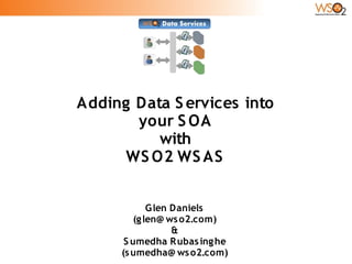Adding Data S ervices into
       your S OA
          with
      WS O2 WS AS


             G len Daniels
         (g len@ ws o2.com)
                   &
      S umedha R ubas ing he
     (s umedha@ ws o2.com)
 
