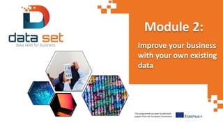 This programme has been funded with
support from the European Commission
Module 2:
Improve your business
with your own existing
data
 